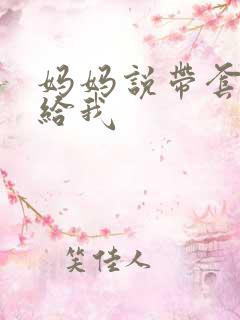 妈妈说带套可以给我