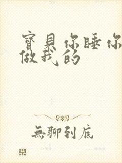 宝贝你睡你的我做我的