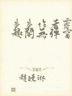 炎炎作者霁晚笔趣阁无弹窗