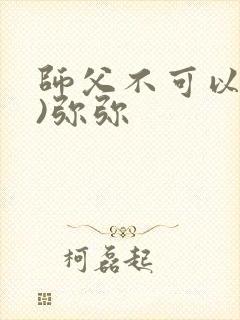 师父不可以(限)弥弥