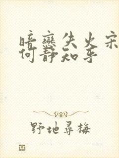 暗恋失火宋千渝何静知乎