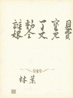 谁动了宝贝的嫡娘全文免费阅读