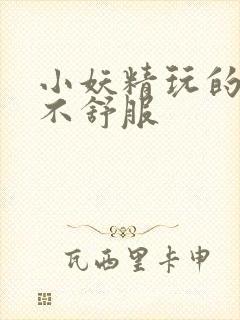 小妖精玩的你舒不舒服