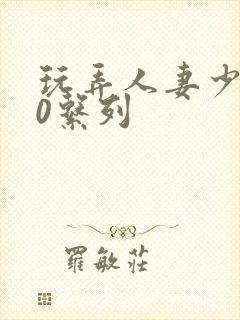 玩弄人妻少妇70系列