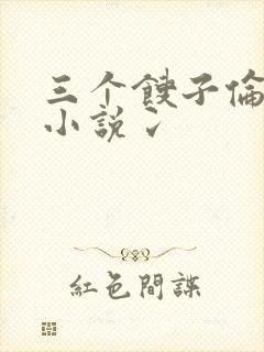 三个馊子伦着玩小说冫