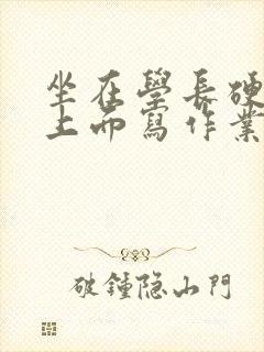 坐在学长硬硬的上面写作业