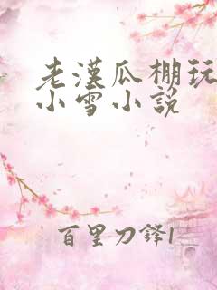 老汉瓜棚玩小丹小雪小说