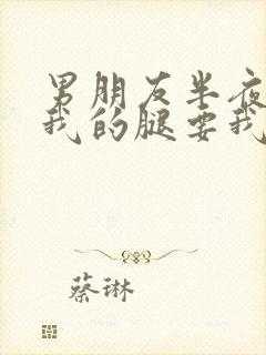 男朋友半夜打开我的腿要我十没