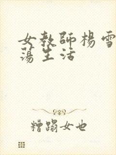 女教师杨雪的性荡生活