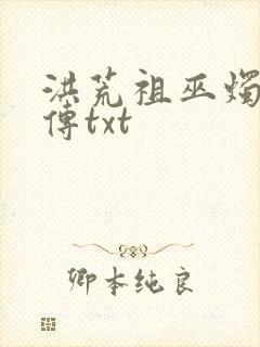 洪荒祖巫烛九阴传txt