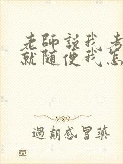 老师说我考好了就随便我怎样