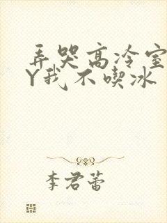 弄哭高冷室友BY我不吃冰