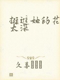 挺进她的花苞啊太深