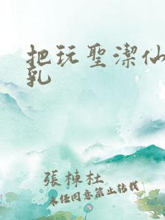 把玩圣洁仙子雪乳