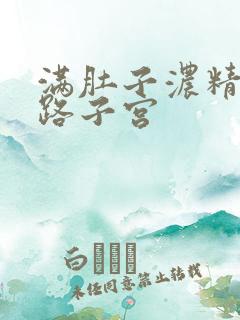 满肚子浓精涨走路子宫