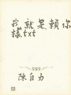 我就是赖你 怎样txt