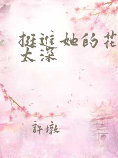 挺进她的花苞啊太深
