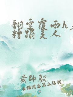 翻云覆雨h老头糟蹋美人