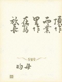 放在里面顶着学长写作业作文