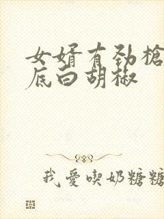 女婿有劲枪枪到底白胡椒