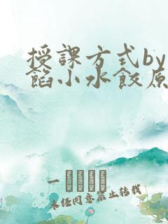 授课方式by肉馅小水饺原文