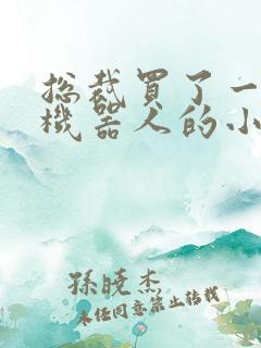 总裁买了一个男机器人的小说