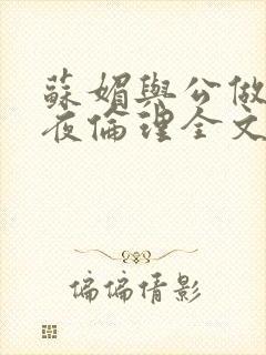 苏媚与公做了一夜伦理全文阅读