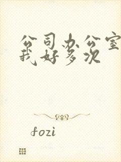 公司办公室c了我好多次