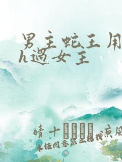 男主蛇王用蛇身h过女主