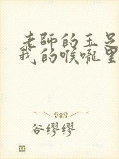 老师的玉足伸进我的喉咙里