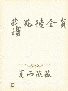 我死后全员火葬场