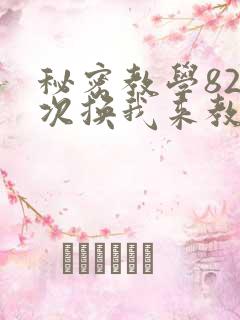 秘密教学82这次换我来教你了