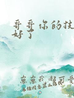 哥哥你的技术太好了