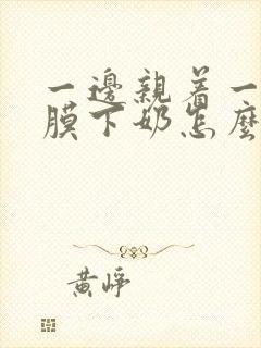 一边亲着一边面膜下奶怎么回事啊