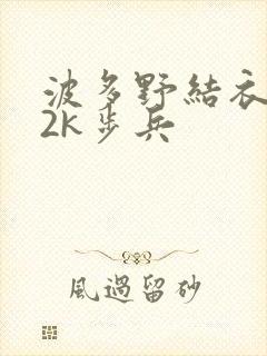 波多野结衣ed2k步兵