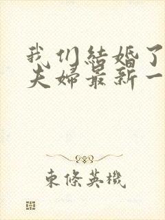 我们结婚了初恋夫妇最新一期