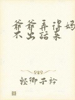 爷爷弄得妈妈说不出话来