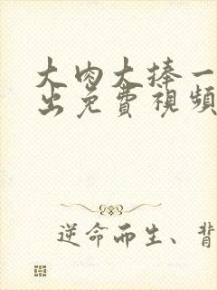 大肉大捧一进一出免费视频