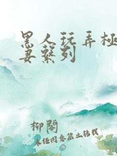 黑人玩弄极品人妻系列