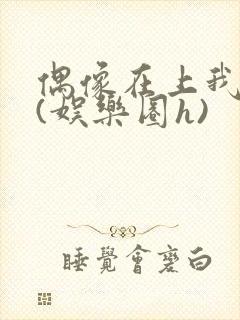 偶像在上我在下(娱乐圈h)