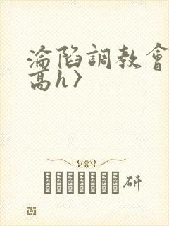 沦陷调教会所〈高h〉