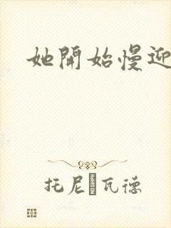 她开始慢迎迎合