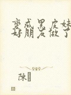 变成黑皮妹子和好朋友做了漫画