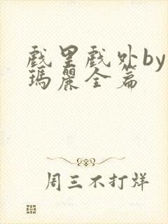 戏里戏外by苏玛丽全篇