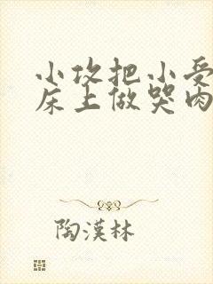 小攻把小受绑在床上做哭肉