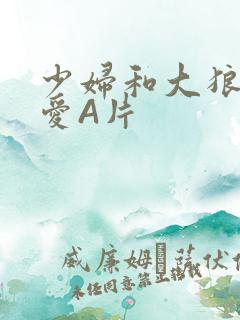 少妇和大狼拘作爱A片