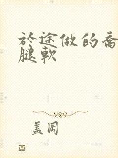 于途做的乔晶晶腿软