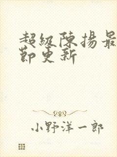 超级陈扬最新章节更新