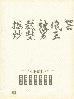 总裁被机器人爆炒双男主