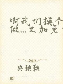 啊我们换个地方做...又加免费